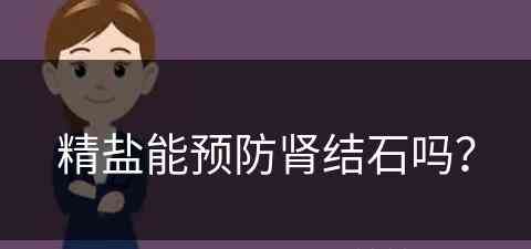 精盐能预防肾结石吗？(精盐能预防肾结石吗女性)